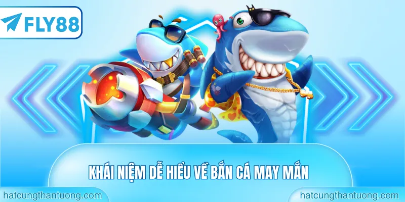 Khái niệm dễ hiểu về bắn cá may mắn
